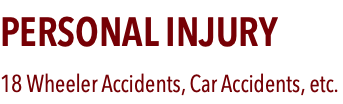 PERSONAL INJURY 18 Wheeler Accidents, Car Accidents, etc.
